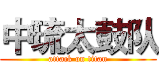 中琉太鼓队 (attack on titan)