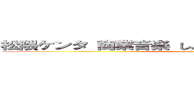 松隈ケンタ 商業音楽 しょうもない ダサい老害キモい (attack on titan)