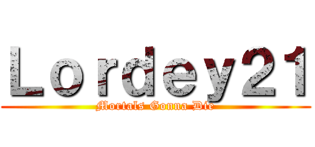 Ｌｏｒｄｅｙ２１ (Mortals Gonna Die)