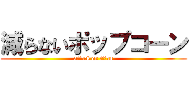 減らないポップコーン (attack on titan)
