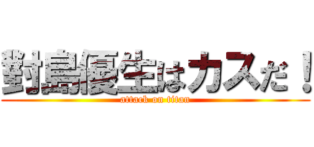 對島優生はカスだ！ (attack on titan)