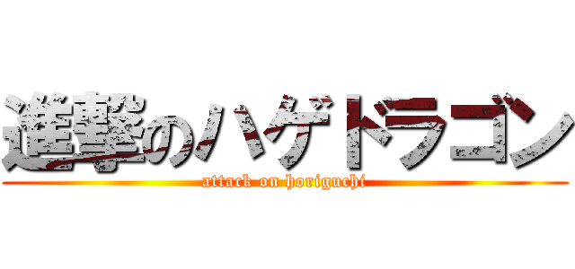 進撃のハゲドラゴン (attack on horiguchi)