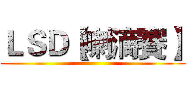ＬＳＤ【喇滴賽】 ()