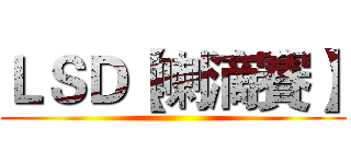 ＬＳＤ【喇滴賽】 ()