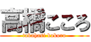 高橋こころ (takahasi kokoro)