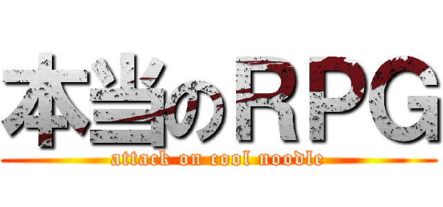 本当のＲＰＧ (attack on cool noodle)