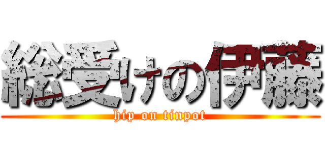 総受けの伊藤 (hip on tinpot)