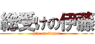 総受けの伊藤 (hip on tinpot)