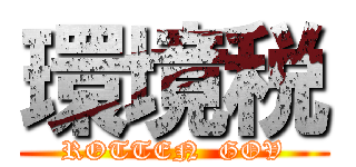 環境税 (ROTTEN  GOV)