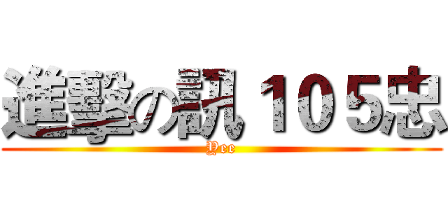 進擊の訊１０５忠 (Yee)