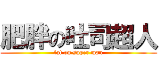 肥胖の吐司超人 (fat on super man)