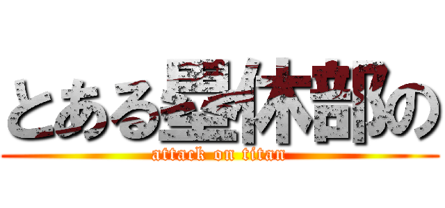 とある塁休部の (attack on titan)