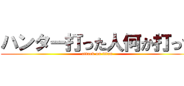 ハンター打った人何か打って (attack on titan)