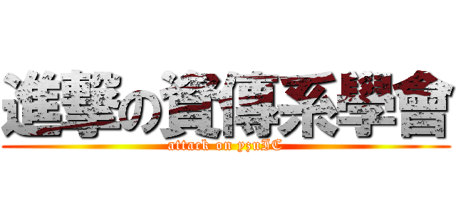 進撃の資傳系學會 (attack on yzuIC)