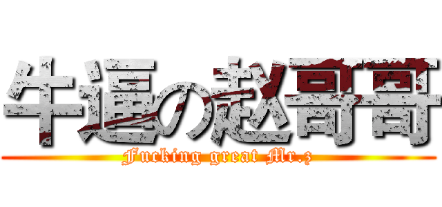牛逼の赵哥哥 (Fucking great Mr.z)
