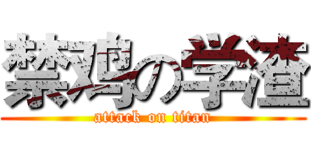 禁鸡の学渣 (attack on titan)