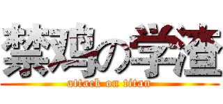 禁鸡の学渣 (attack on titan)