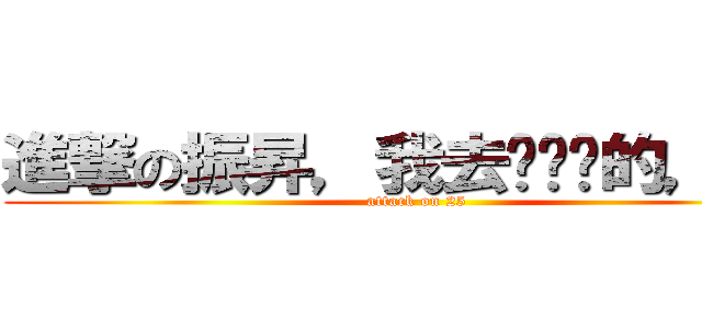 進撃の振昇，我去妳她嗎的，幹！ (attack on 25)