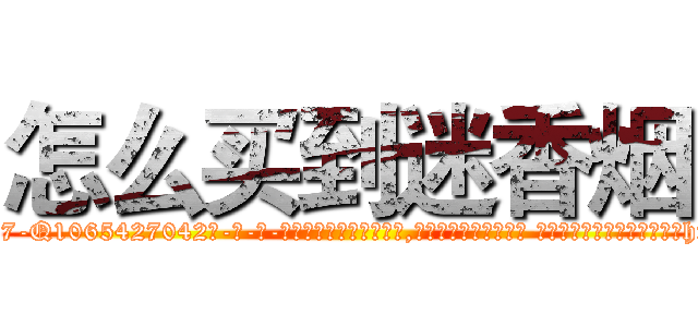 怎么买到迷香烟 (怎么买到迷香烟【电-话151x68344x817-Q1065427042元-吉-药-业】我们做的是长期生意,靠的是老客户长期支持 怎么买到迷香烟在发表了一篇http://sngk.net/x8qHvu

参考消息网我们做的是长期生意,靠的是老客户长期支持也许我们早该意识到，就连鲍勃·霍斯金斯（金球奖戏剧类电影男主角 
)