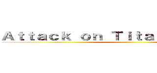 Ａｔｔａｃｋ ｏｎ Ｔｉｔａｎ             ()