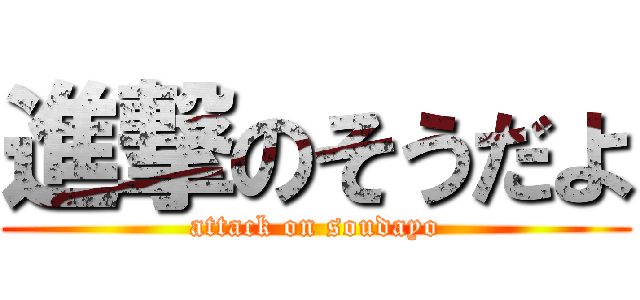 進撃のそうだよ (attack on soudayo)