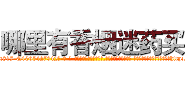 哪里有香烟迷药买 (哪里有香烟迷药买【电-话151x68344x817-Q1065427042元-吉-药-业】我们做的是长期生意,靠的是老客户长期支持 哪里有香烟迷药买在发表了一篇http://sngk.net/IMQjhP

参考消息网我们做的是长期生意,靠的是老客户长期支持也许我们早该意识到，就连鲍勃·霍斯金斯（金球奖戏剧类电影男主角 
)