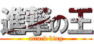 進撃の王 (attack king)