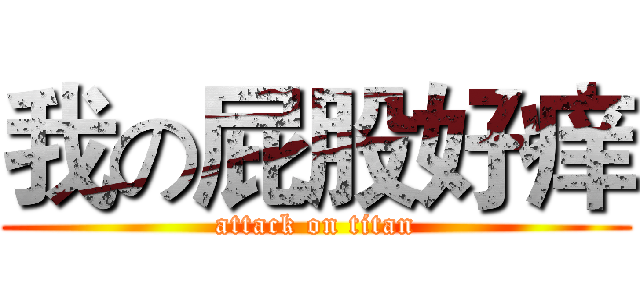 我の屁股好痒 (attack on titan)