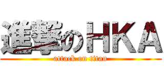 進撃のＨＫＡ (attack on titan)