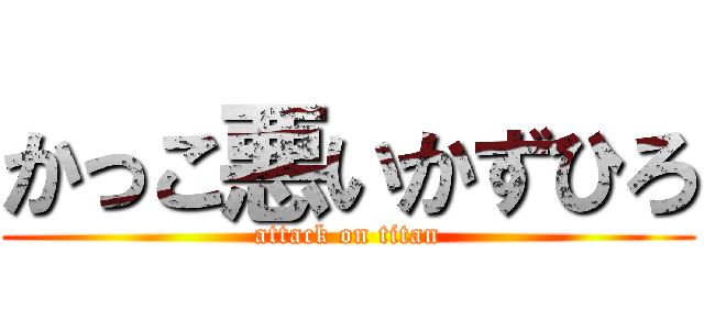 かっこ悪いかずひろ (attack on titan)