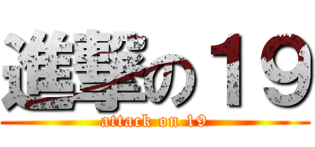 進撃の１９ (attack on 19)