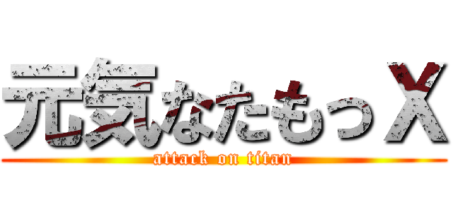 元気なたもっＸ (attack on titan)