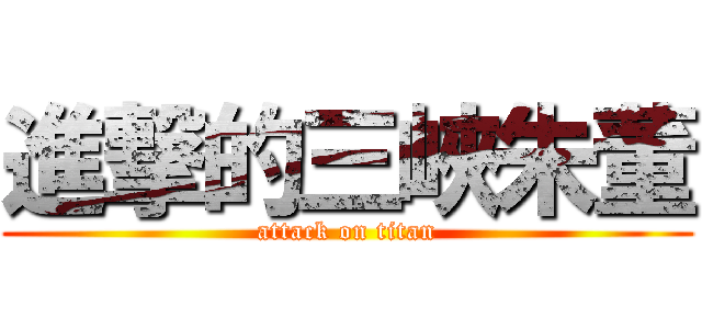 進撃的三峽朱董 (attack on titan)