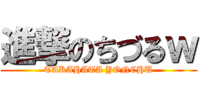 進撃のちづるｗ (TAKAHATA YONCHU)