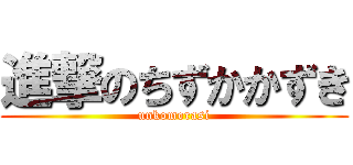 進撃のちずかかずき (unkomorasi)