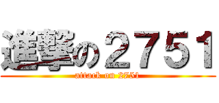 進撃の２７５１ (attack on 2751)