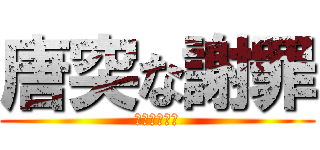 唐突な謝罪 (ごめんなさい)
