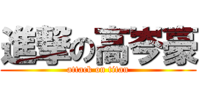 進撃の高岑豪 (attack on titan)