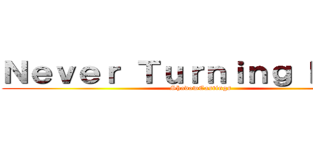 Ｎｅｖｅｒ Ｔｕｒｎｉｎｇ Ｂａｃｋ (ShadowCastings)