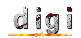 ｄｉｇｉ (pal)