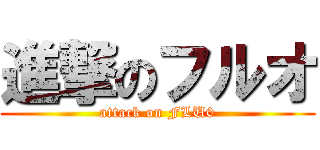進撃のフルオ (attack on FLU0)
