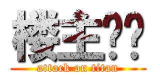 楼主煞笔 (attack on titan)