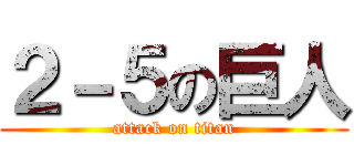 ２－５の巨人 (attack on titan)