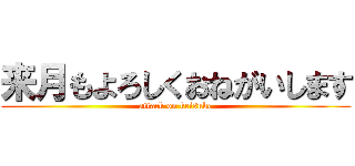 来月もよろしくおねがいします (attack on keisuke)