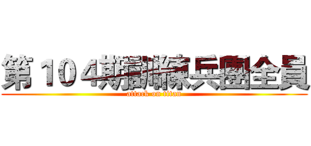 第１０４期訓練兵團全員 (attack on titan)