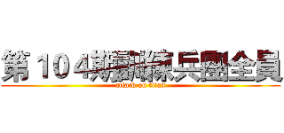 第１０４期訓練兵團全員 (attack on titan)
