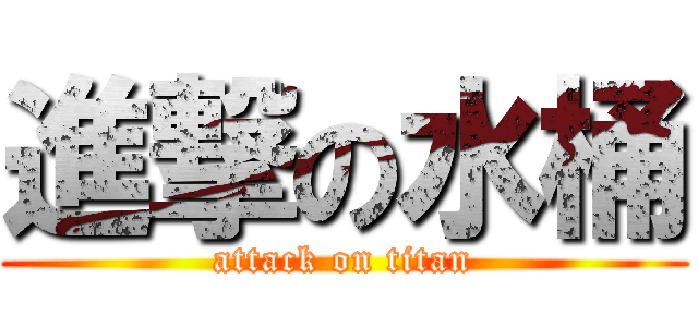 進撃の水桶 (attack on titan)