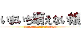 いまいち萌えない娘 (regrettable pretty girl)