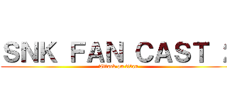 ＳＮＫ ＦＡＮ ＣＡＳＴ ２ (Attack on titan)