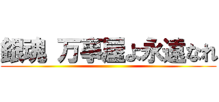 銀魂 万事屋よ永遠なれ ()